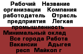 Рабочий › Название организации ­ Компания-работодатель › Отрасль предприятия ­ Легкая промышленность › Минимальный оклад ­ 1 - Все города Работа » Вакансии   . Адыгея респ.,Майкоп г.